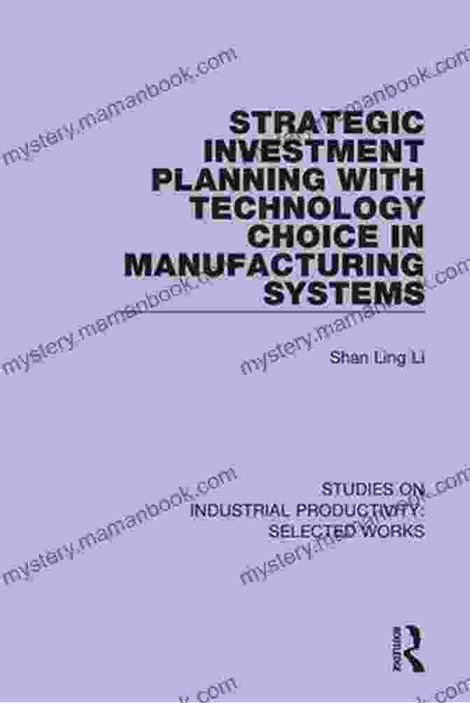 Strategic Investment Planning With Technology Choice In Manufacturing Systems Strategic Investment Planning With Technology Choice In Manufacturing Systems (Studies On Industrial Productivity: Selected Works)