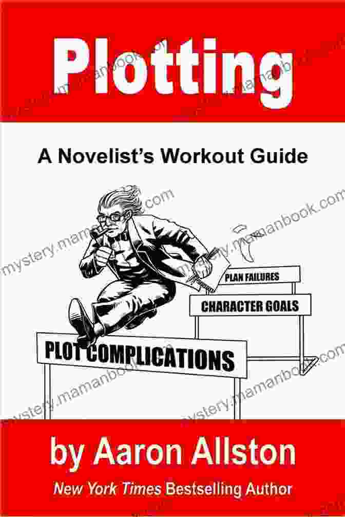 The Plotting Novelist's Workout Guide: Step By Step Exercises To Craft Compelling And Memorable Stories Plotting: A Novelist S Workout Guide