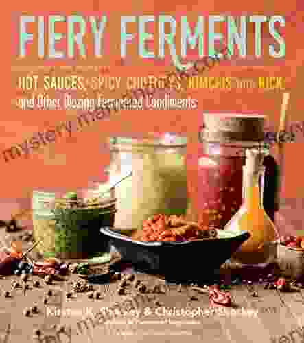 Fiery Ferments: 70 Stimulating Recipes For Hot Sauces Spicy Chutneys Kimchis With Kick And Other Blazing Fermented Condiments