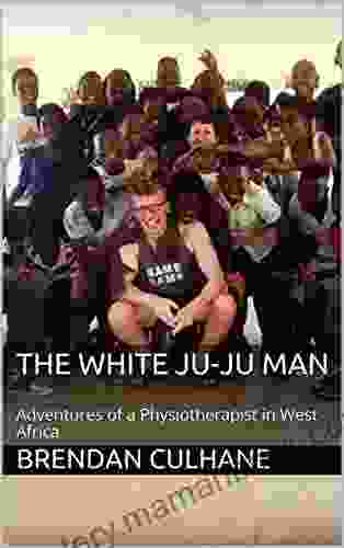The White Ju Ju Man: Adventures Of A Physiotherapist In West Africa