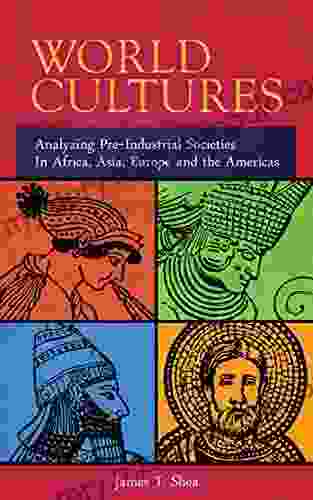 World Cultures: Analyzing Pre Industrial Societies In Africa Asia Europe And The Americas