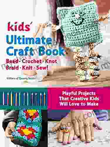 Kids Ultimate Craft Book: Bead Crochet Knot Braid Knit Sew Playful Projects That Creative Kids Will Love To Make