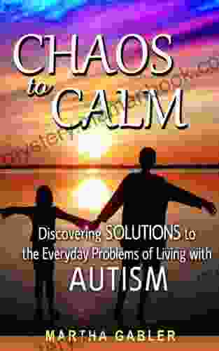 Chaos To Calm: Discovering Solutions To The Everyday Problems Of Living With Autism
