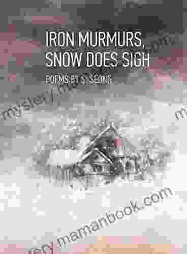 Iron Murmurs Snow Does Sigh: The Second Chapbook By S Seong Containing 30 Poems (Chapbooks 2)