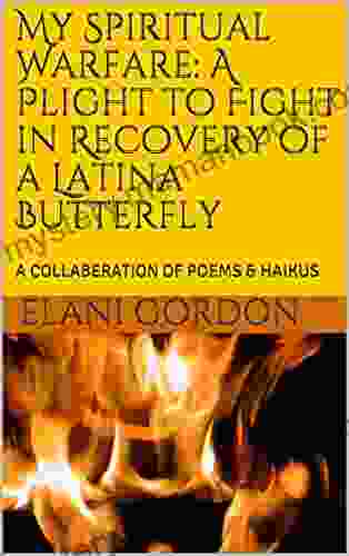 My Spiritual Warfare: A Plight To Fight In Recovery Of A Latina Butterfly: A COLLABERATION OF POEMS HAIKUS