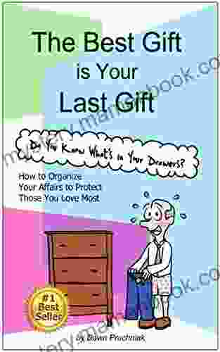 The Best Gift Is Your Last Gift: How To Organize Your Affairs To Protect Those You Love Most