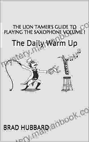 The Lion Tamer S Guide To Playing The Saxophone Volume 1: The Daily Warm Up