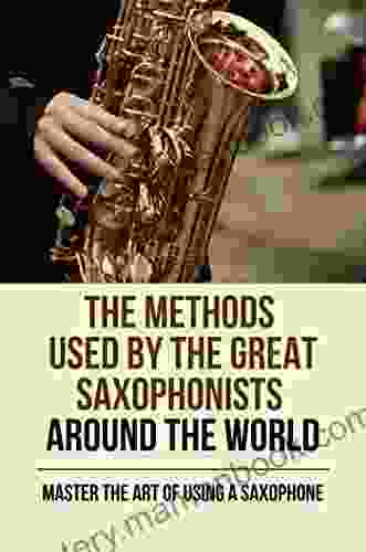 The Methods Used By The Great Saxophonists Around The World: Master The Art Of Using A Saxophone
