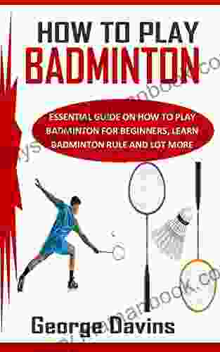 HOW TO PLAY BADMINTON: Essential Guide On How To Play Badminton For Beginners Learn Badminton Rule And Lot More