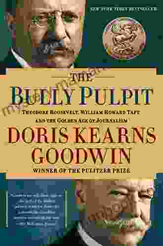 The Bully Pulpit: Theodore Roosevelt William Howard Taft And The Golden Age Of Journalism