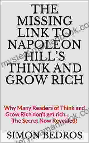 The Missing Link To Napoleon Hill S Think And Grow Rich: Why Many Readers Of Think And Grow Rich Don T Get Rich The Secret Now Revealed