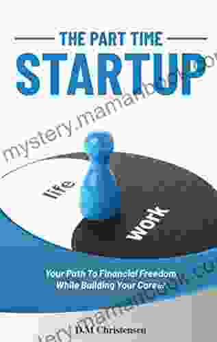 The Part Time Startup: Your Path To Financial Freedom While Building Your Career